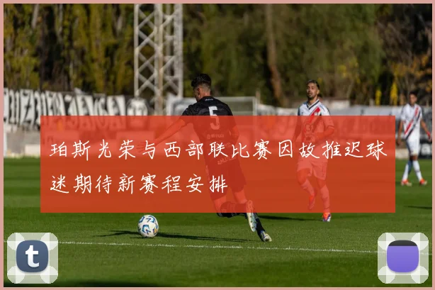 珀斯光荣与西部联比赛因故推迟球迷期待新赛程安排