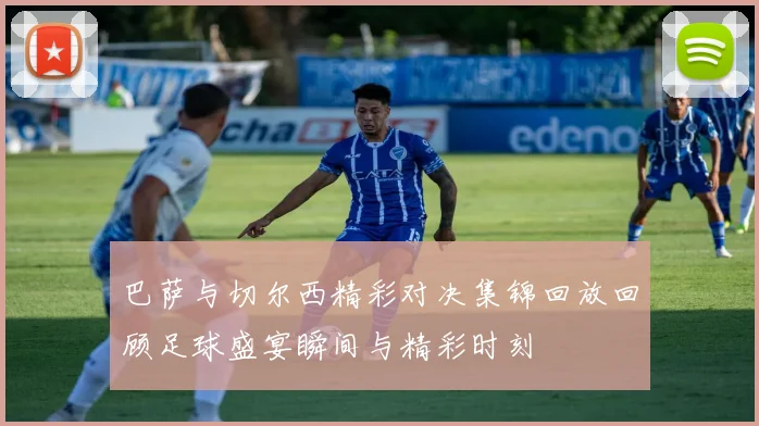 巴萨与切尔西精彩对决集锦回放回顾足球盛宴瞬间与精彩时刻