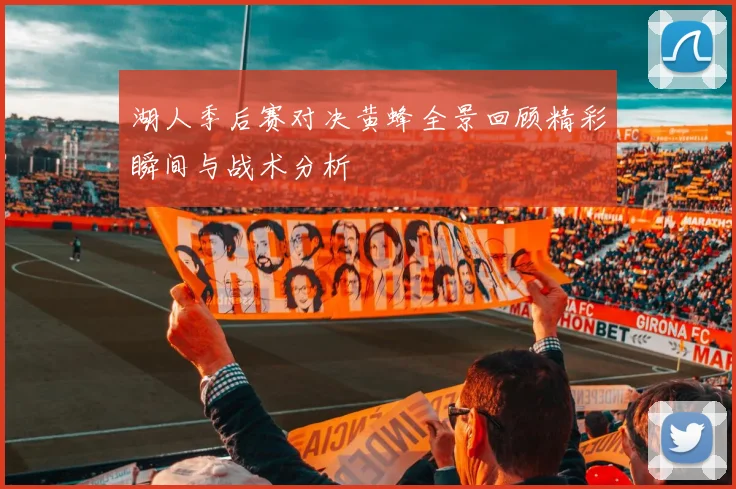 湖人季后赛对决黄蜂全景回顾精彩瞬间与战术分析