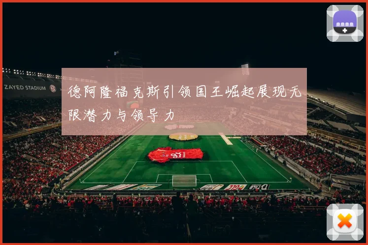 德阿隆福克斯引领国王崛起展现无限潜力与领导力