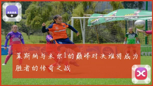 莱斯纳与米尔1的巅峰对决谁将成为胜者的传奇之战
