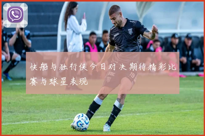 快船与独行侠今日对决期待精彩比赛与球星表现